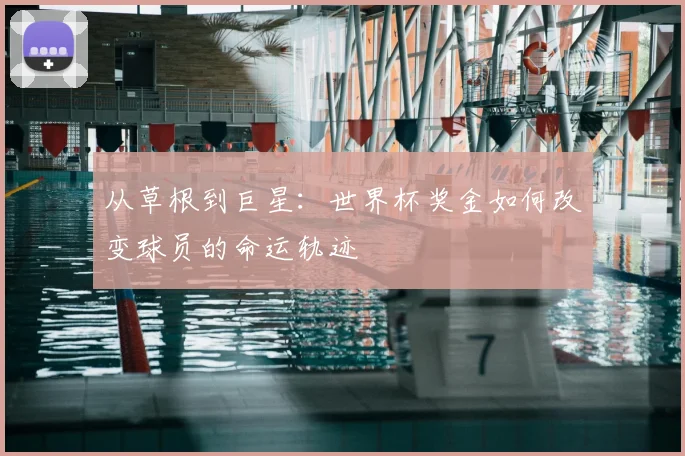 从草根到巨星：世界杯奖金如何改变球员的命运轨迹