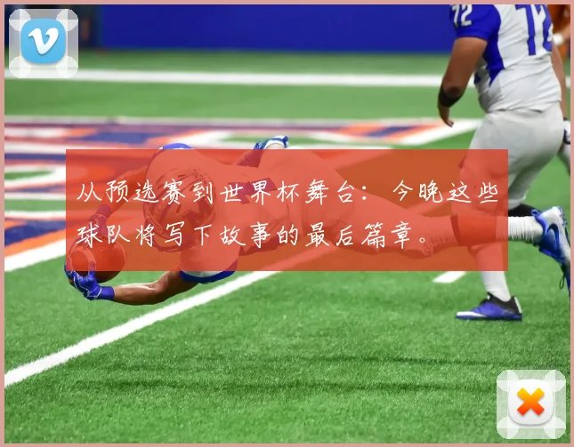 从预选赛到世界杯舞台:今晚这些球队将写下故事的最后篇章。