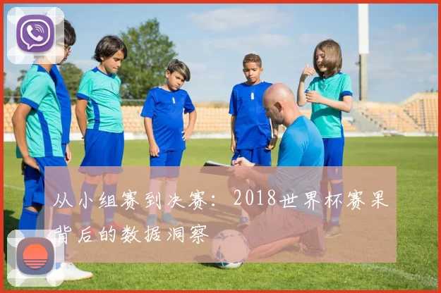 从小组赛到决赛:2018世界杯赛果背后的数据洞察