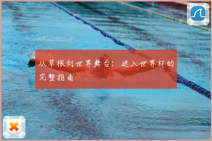 从草根到世界舞台:进入世界杯的完整指南