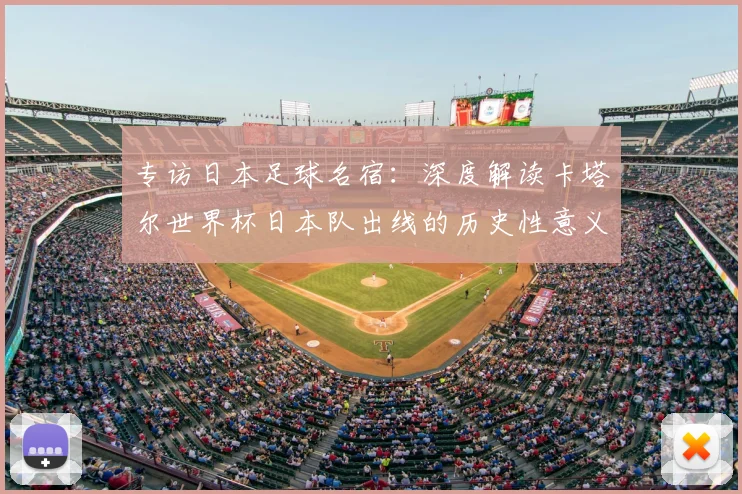 专访日本足球名宿:深度解读卡塔尔世界杯日本队出线的历史性意义