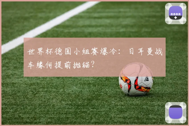 世界杯德国小组赛爆冷:日耳曼战车缘何提前抛锚?