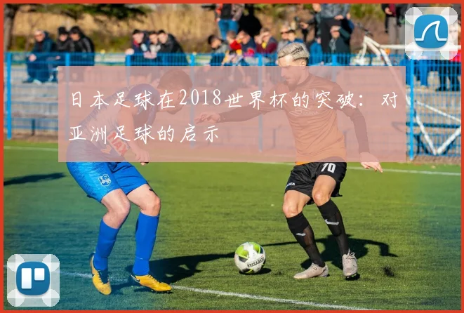 日本足球在2018世界杯的突破:对亚洲足球的启示