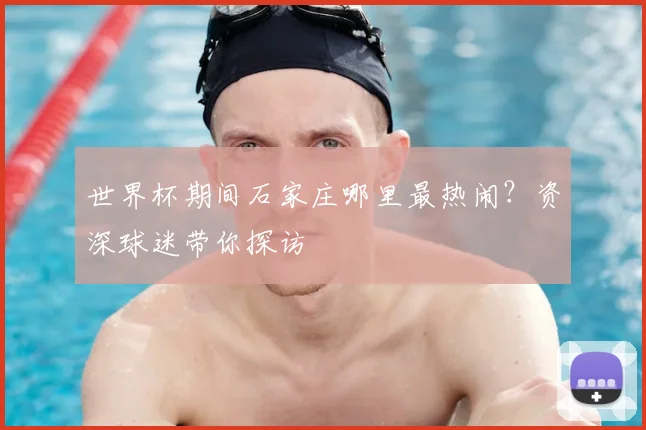 世界杯期间石家庄哪里最热闹?资深球迷带你探访