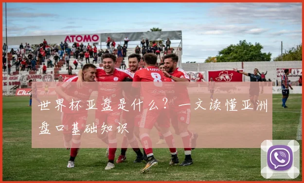 世界杯亚盘是什么？一文读懂亚洲盘口基础知识