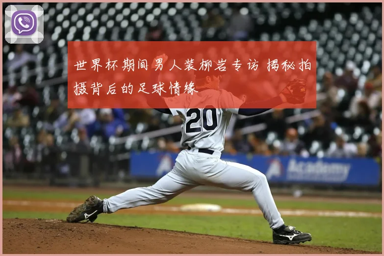 世界杯期间男人装柳岩专访 揭秘拍摄背后的足球情缘