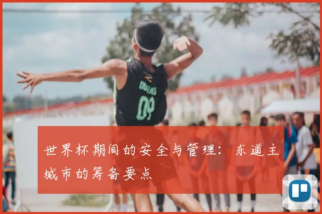 世界杯期间的安全与管理：东道主城市的筹备要点