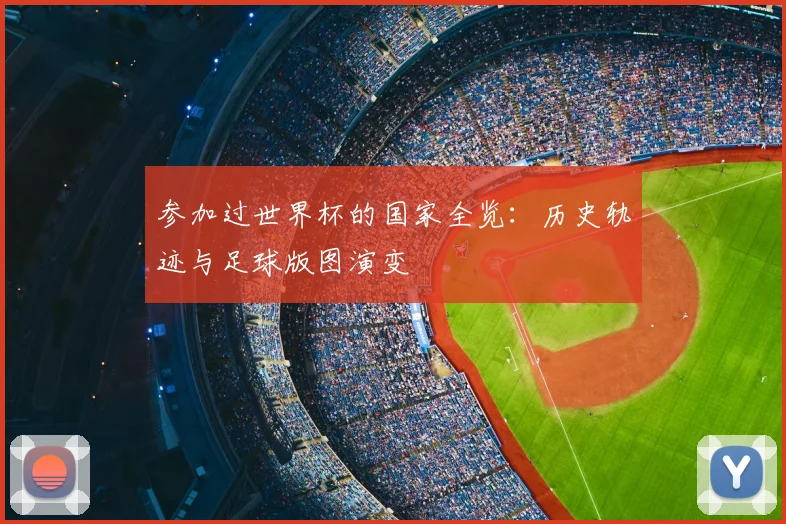 参加过世界杯的国家全览:历史轨迹与足球版图演变