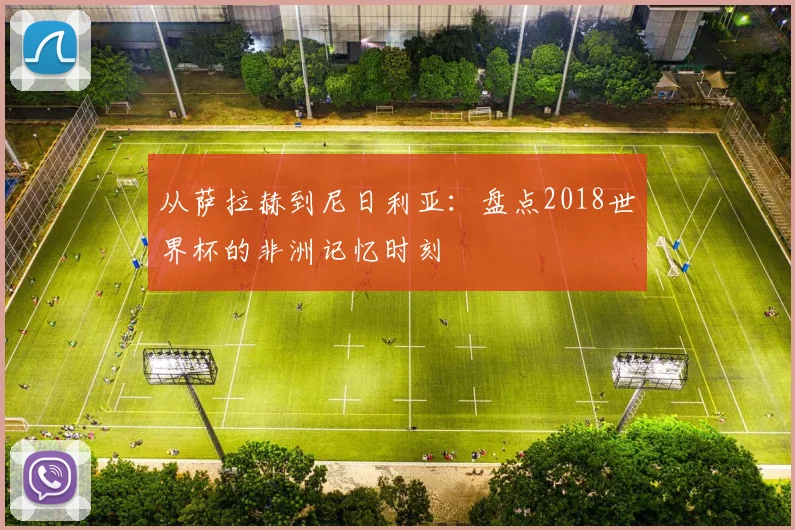 从萨拉赫到尼日利亚：盘点2018世界杯的非洲记忆时刻