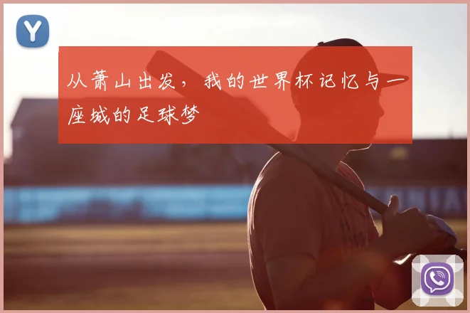 从萧山出发,我的世界杯记忆与一座城的足球梦