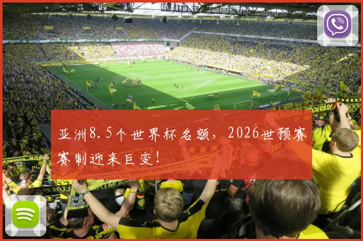 亚洲8.5个世界杯名额，2026世预赛赛制迎来巨变！